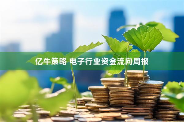 亿牛策略 电子行业资金流向周报