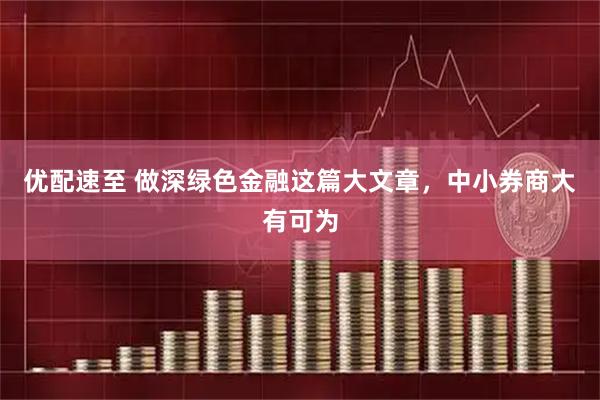 优配速至 做深绿色金融这篇大文章，中小券商大有可为