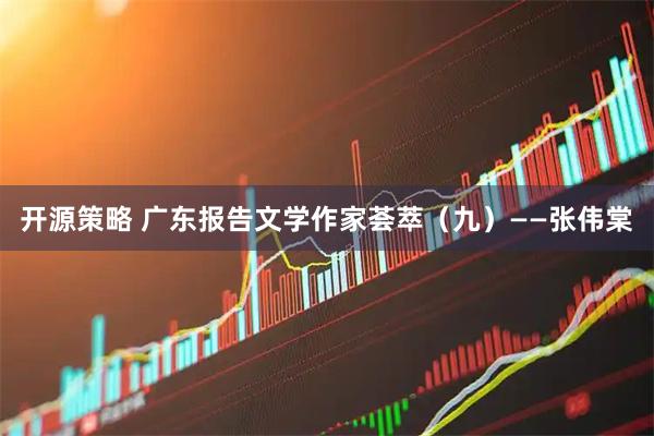 开源策略 广东报告文学作家荟萃（九）——张伟棠