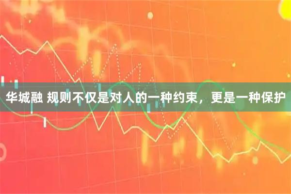 华城融 规则不仅是对人的一种约束，更是一种保护