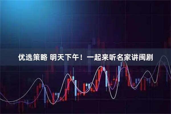 优选策略 明天下午！一起来听名家讲闽剧