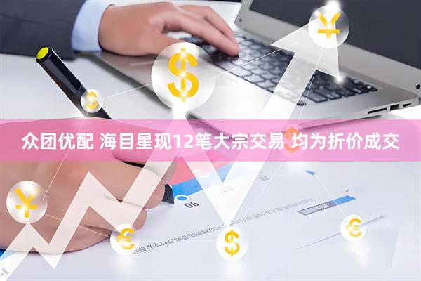 众团优配 海目星现12笔大宗交易 均为折价成交