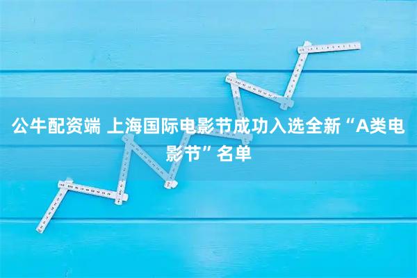 公牛配资端 上海国际电影节成功入选全新“A类电影节”名单