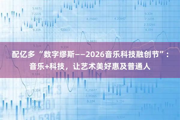 配亿多 “数字缪斯——2026音乐科技融创节”：音乐+科技，让艺术美好惠及普通人
