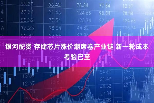 银河配资 存储芯片涨价潮席卷产业链 新一轮成本考验已至