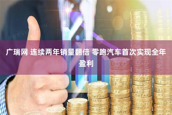 广瑞网 连续两年销量翻倍 零跑汽车首次实现全年盈利