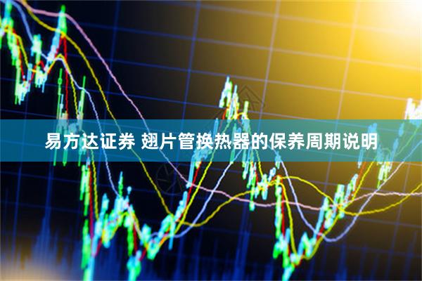 易方达证券 翅片管换热器的保养周期说明