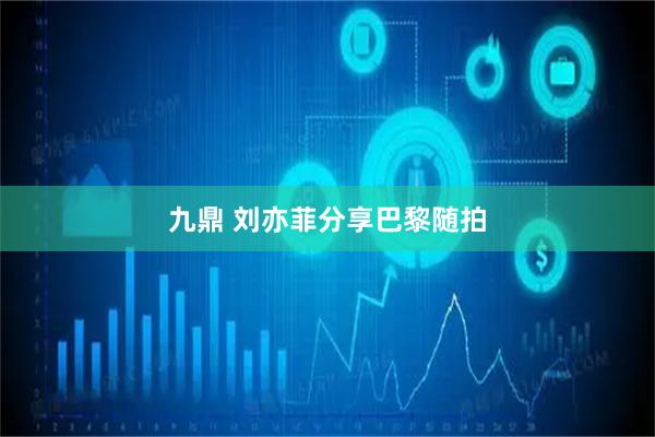 九鼎 刘亦菲分享巴黎随拍