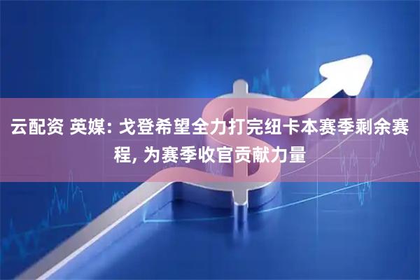云配资 英媒: 戈登希望全力打完纽卡本赛季剩余赛程, 为赛季收官贡献力量
