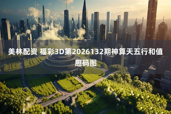 美林配资 福彩3D第2026132期神算天五行和值胆码图