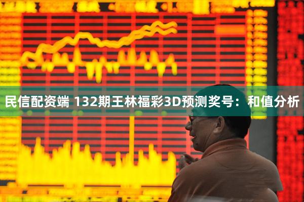 民信配资端 132期王林福彩3D预测奖号：和值分析