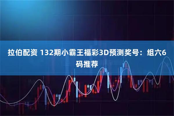 拉伯配资 132期小霸王福彩3D预测奖号：组六6码推荐