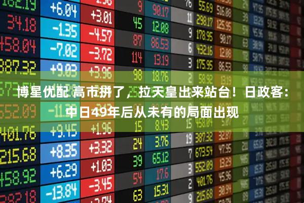 博星优配 高市拼了，拉天皇出来站台！日政客：中日49年后从未有的局面出现